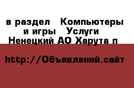  в раздел : Компьютеры и игры » Услуги . Ненецкий АО,Харута п.